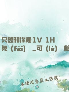 只想和你睡1V 1H免費(fèi)閱讀